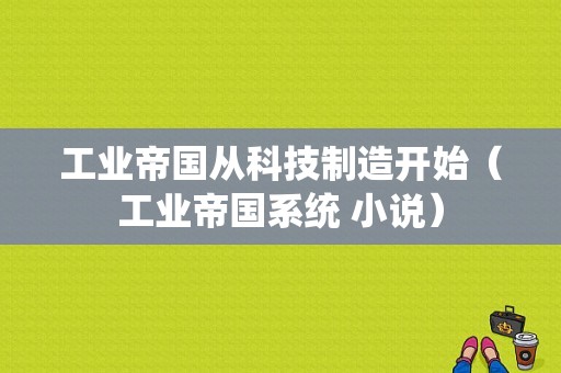 工业帝国从科技制造开始（工业帝国系统 小说）