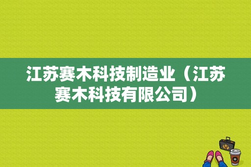 江苏赛木科技制造业（江苏赛木科技有限公司）