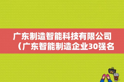 广东制造智能科技有限公司（广东智能制造企业30强名单）