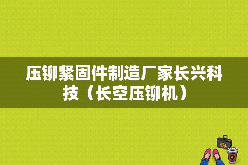 压铆紧固件制造厂家长兴科技（长空压铆机）