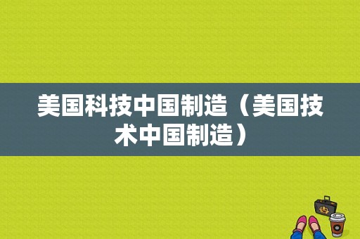 美国科技中国制造（美国技术中国制造）