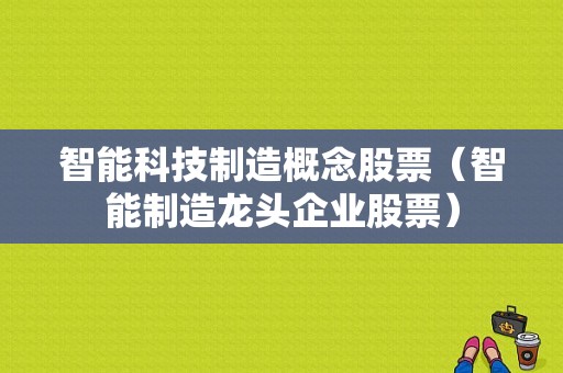 智能科技制造概念股票（智能制造龙头企业股票）