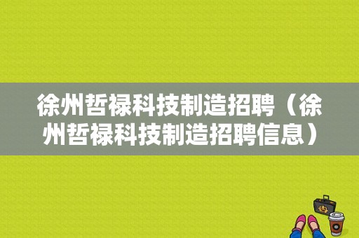 徐州哲禄科技制造招聘（徐州哲禄科技制造招聘信息）