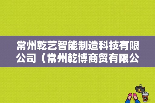 常州乾艺智能制造科技有限公司（常州乾博商贸有限公司）