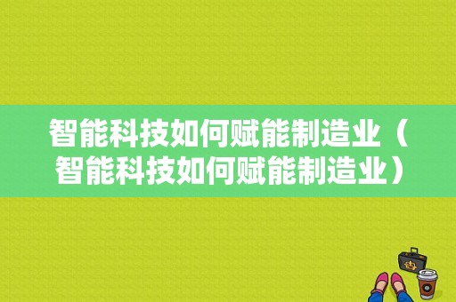 智能科技如何赋能制造业（智能科技如何赋能制造业）